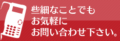 些細なことでもお気軽にお問い合わせ下さい。